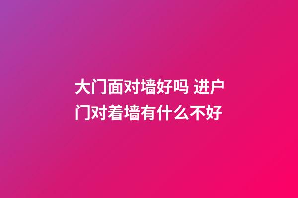大门面对墙好吗 进户门对着墙有什么不好